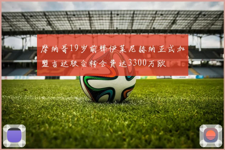 摩纳哥19岁前锋伊莱尼赫纳正式加盟吉达联合转会费达3300万欧