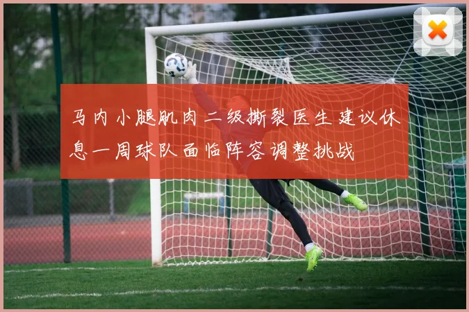 马内小腿肌肉二级撕裂医生建议休息一周球队面临阵容调整挑战