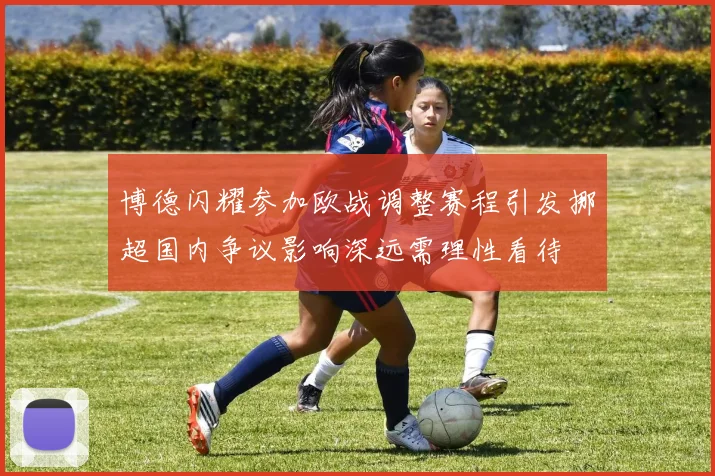 博德闪耀参加欧战调整赛程引发挪超国内争议影响深远需理性看待
