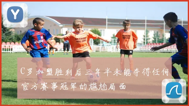 C罗加盟胜利后三年半未能夺得任何官方赛事冠军的尴尬局面