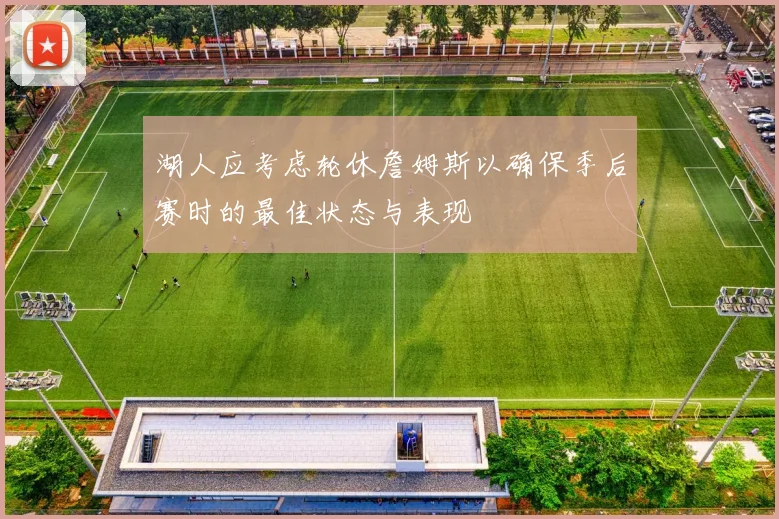 湖人应考虑轮休詹姆斯以确保季后赛时的最佳状态与表现