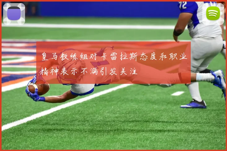 皇马教练组对卡雷拉斯态度和职业精神表示不满引发关注