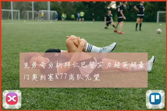 克劳奇分析拜仁巴黎实力超英超豪门奥利塞K77离队无望