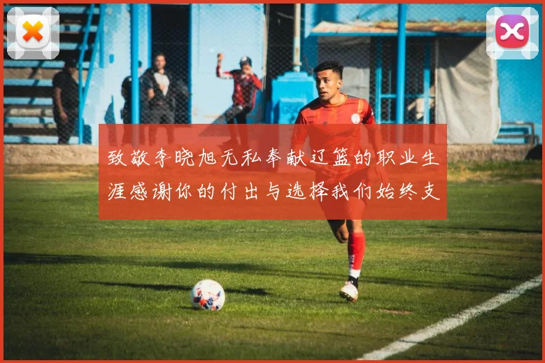 致敬李晓旭无私奉献辽篮的职业生涯感谢你的付出与选择我们始终支持你