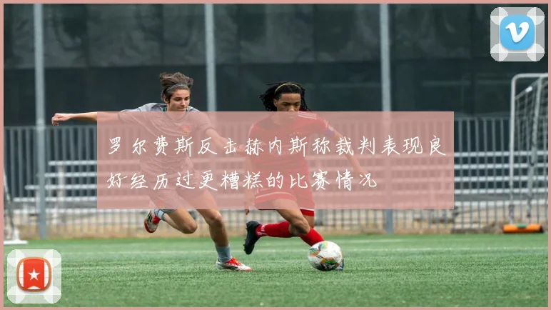罗尔费斯反击赫内斯称裁判表现良好经历过更糟糕的比赛情况