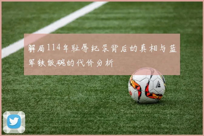 解局114年耻辱纪录背后的真相与蓝军铁饭碗的代价分析
