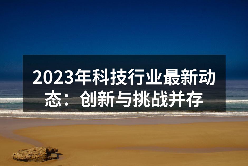 2023年科技行业最新动态：创新与挑战并存