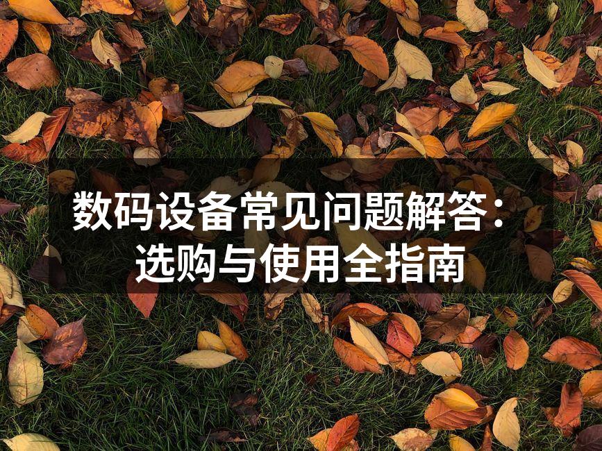 数码设备常见问题解答：选购与使用全指南