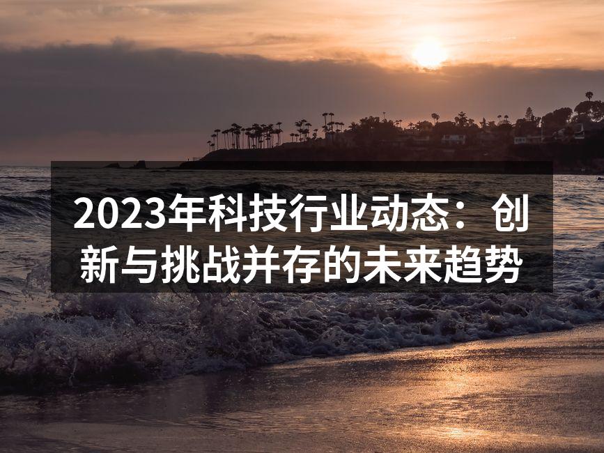 2023年科技行业动态：创新与挑战并存的未来趋势
