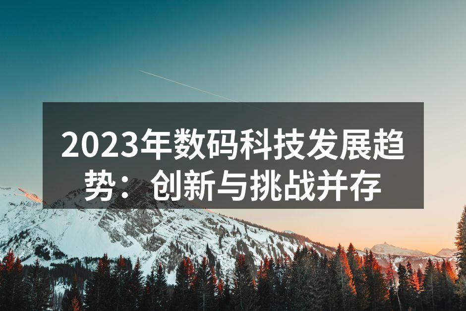2023年数码科技发展趋势：创新与挑战并存