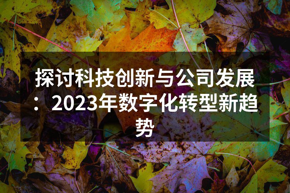 探讨科技创新与公司发展：2023年数字化转型新趋势