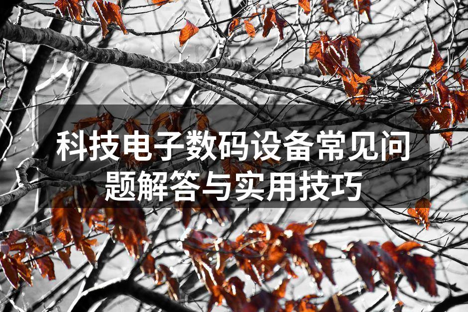 科技电子数码设备常见问题解答与实用技巧