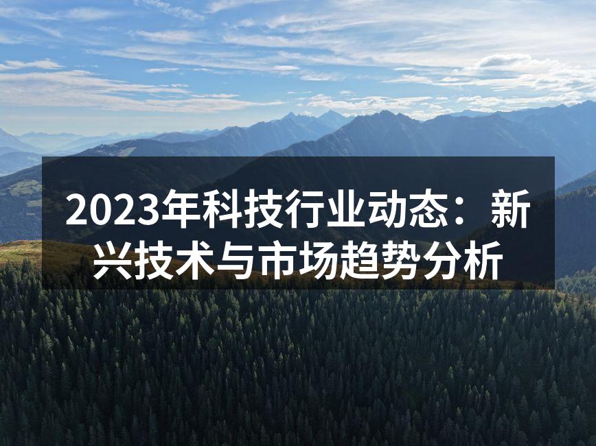 2023年科技行业动态：新兴技术与市场趋势分析