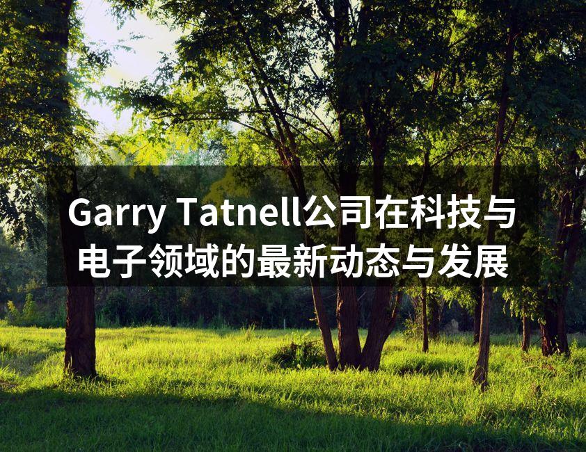 Garry Tatnell公司在科技与电子领域的最新动态与发展