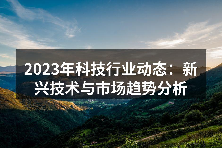 2023年科技行业动态：新兴技术与市场趋势分析