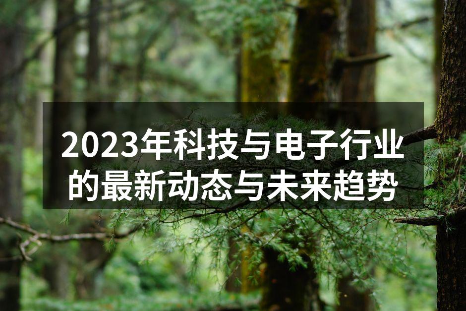 2023年科技与电子行业的最新动态与未来趋势